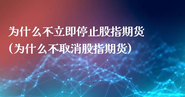 为什么不立即停止股指期货(为什么不取消股指期货)_https://gjqh.wpmee.com_期货开户_第1张