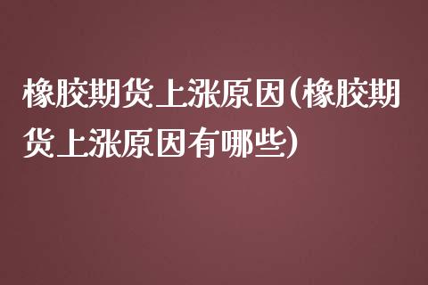 橡胶期货上涨原因(橡胶期货上涨原因有哪些)_https://gjqh.wpmee.com_期货百科_第1张