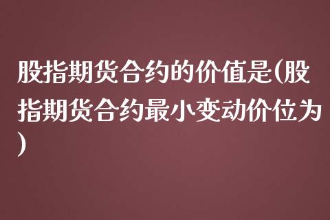 股指期货合约的价值是(股指期货合约最小变动价位为)_https://gjqh.wpmee.com_期货开户_第1张