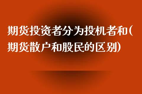 期货投资者分为投机者和(期货散户和股民的区别)_https://gjqh.wpmee.com_期货平台_第1张