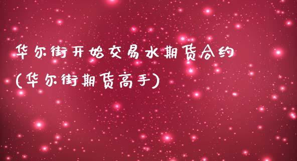 华尔街开始交易水期货合约(华尔街期货高手)_https://gjqh.wpmee.com_期货平台_第1张