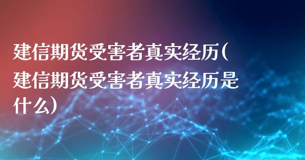 建信期货受害者真实经历(建信期货受害者真实经历是什么)_https://gjqh.wpmee.com_期货开户_第1张