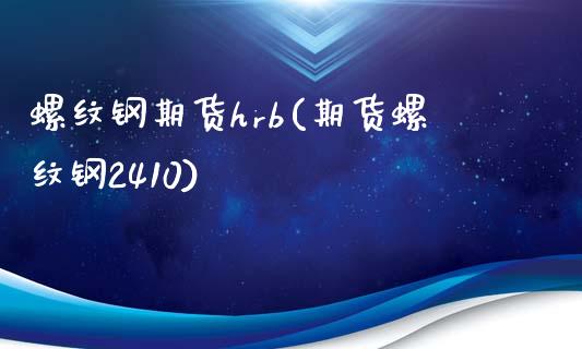 螺纹钢期货hrb(期货螺纹钢2410)_https://gjqh.wpmee.com_期货新闻_第1张