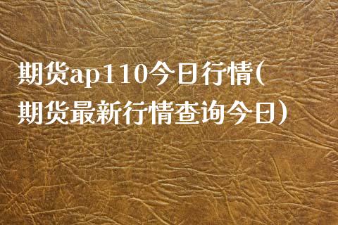 期货ap110今日行情(期货最新行情查询今日)_https://gjqh.wpmee.com_期货平台_第1张