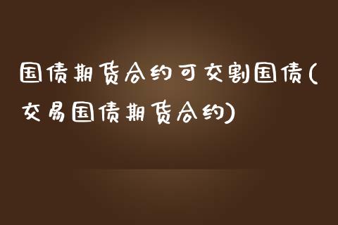 国债期货合约可交割国债(交易国债期货合约)_https://gjqh.wpmee.com_国际期货_第1张