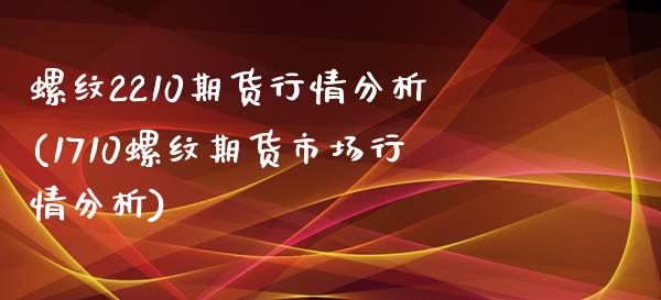 螺纹2210期货行情分析(1710螺纹期货市场行情分析)_https://gjqh.wpmee.com_期货百科_第1张