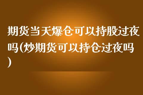 期货当天爆仓可以持股过夜吗(炒期货可以持仓过夜吗)_https://gjqh.wpmee.com_期货百科_第1张