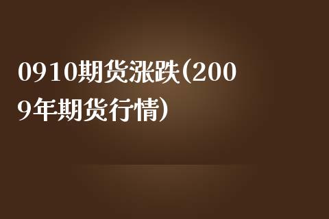 0910期货涨跌(2009年期货行情)_https://gjqh.wpmee.com_国际期货_第1张