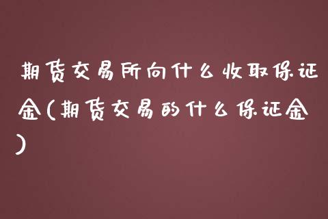 期货交易所向什么收取保证金(期货交易的什么保证金)_https://gjqh.wpmee.com_期货新闻_第1张