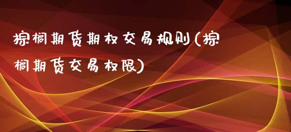 棕榈期货期权交易规则(棕榈期货交易权限)_https://gjqh.wpmee.com_期货开户_第1张