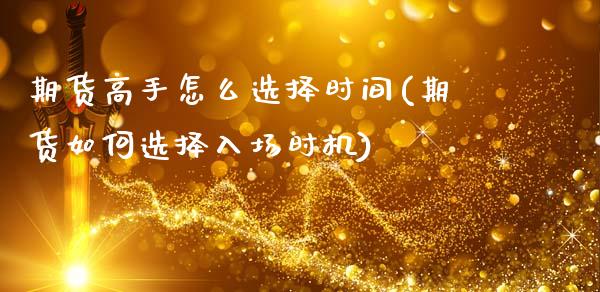 期货高手怎么选择时间(期货如何选择入场时机)_https://gjqh.wpmee.com_期货平台_第1张