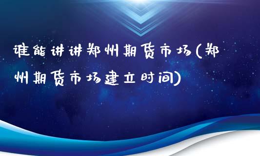 谁能讲讲郑州期货市场(郑州期货市场建立时间)_https://gjqh.wpmee.com_期货新闻_第1张