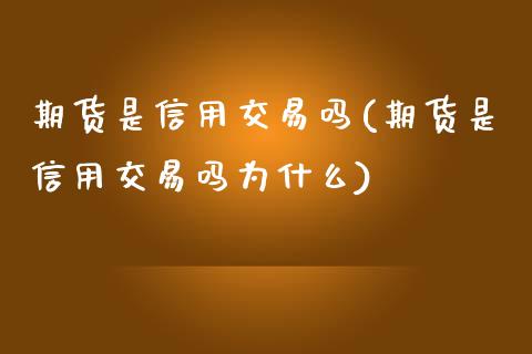 期货是信用交易吗(期货是信用交易吗为什么)_https://gjqh.wpmee.com_期货新闻_第1张