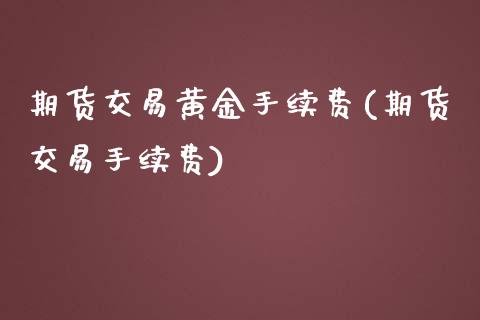 期货交易黄金手续费(期货交易手续费)_https://gjqh.wpmee.com_国际期货_第1张