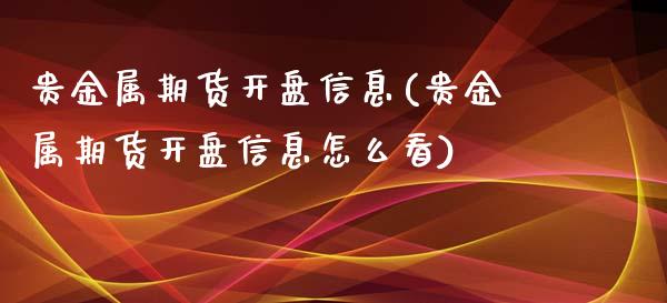 贵金属期货开盘信息(贵金属期货开盘信息怎么看)_https://gjqh.wpmee.com_期货开户_第1张