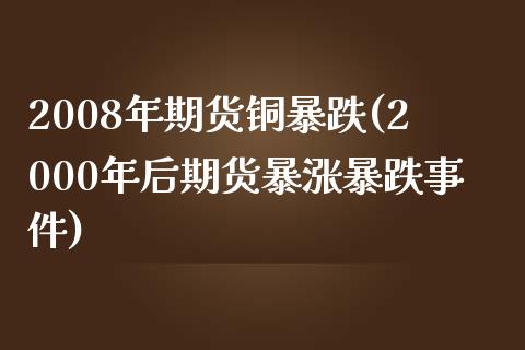 2008年期货铜暴跌(2000年后期货暴涨暴跌事件)_https://gjqh.wpmee.com_国际期货_第1张