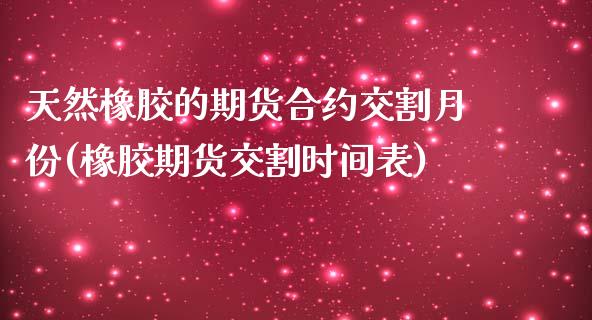 天然橡胶的期货合约交割月份(橡胶期货交割时间表)_https://gjqh.wpmee.com_期货百科_第1张