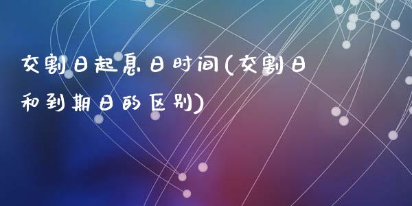 交割日起息日时间(交割日和到期日的区别)_https://gjqh.wpmee.com_期货平台_第1张