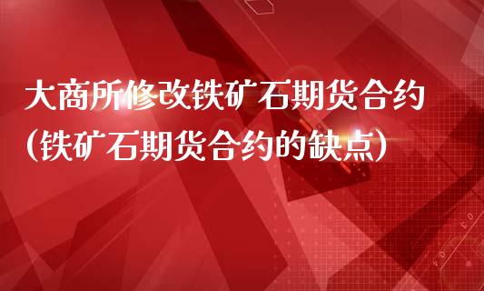 大商所修改铁矿石期货合约(铁矿石期货合约的缺点)_https://gjqh.wpmee.com_期货开户_第1张