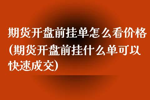 期货开盘前挂单怎么看价格(期货开盘前挂什么单可以快速成交)_https://gjqh.wpmee.com_期货百科_第1张