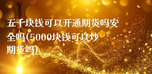 五千块钱可以开通期货吗安全吗(5000块钱可以炒期货吗)_https://gjqh.wpmee.com_期货平台_第1张