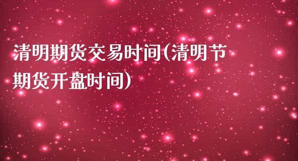 清明期货交易时间(清明节期货开盘时间)_https://gjqh.wpmee.com_国际期货_第1张