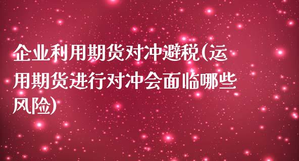 企业利用期货对冲避税(运用期货进行对冲会面临哪些风险)_https://gjqh.wpmee.com_期货百科_第1张