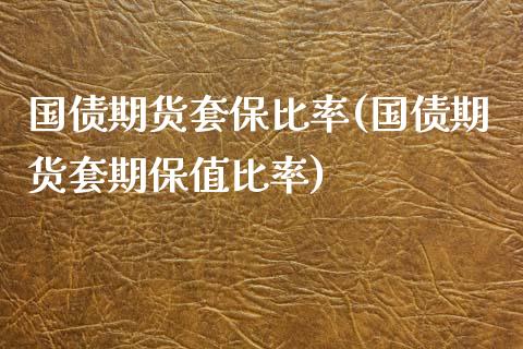 国债期货套保比率(国债期货套期保值比率)_https://gjqh.wpmee.com_期货平台_第1张