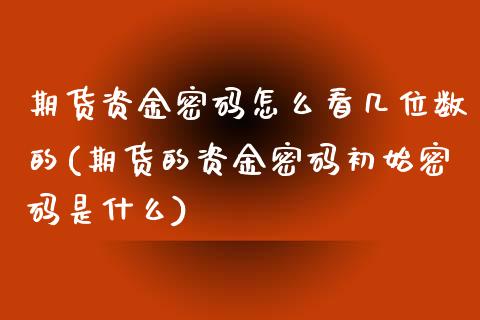 期货资金密码怎么看几位数的(期货的资金密码初始密码是什么)_https://gjqh.wpmee.com_国际期货_第1张