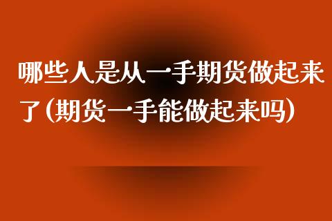 哪些人是从一手期货做起来了(期货一手能做起来吗)_https://gjqh.wpmee.com_期货平台_第1张