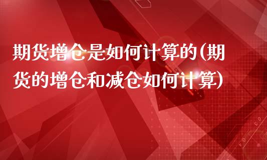 期货增仓是如何计算的(期货的增仓和减仓如何计算)_https://gjqh.wpmee.com_期货新闻_第1张