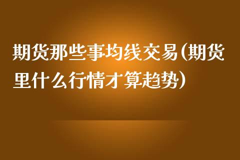 期货那些事均线交易(期货里什么行情才算趋势)_https://gjqh.wpmee.com_期货百科_第1张