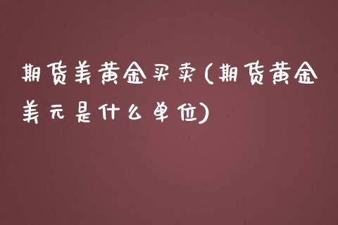 期货美黄金买卖(期货黄金美元是什么单位)_https://gjqh.wpmee.com_期货新闻_第1张