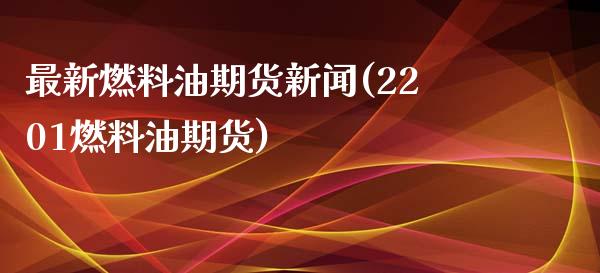 最新燃料油期货新闻(2201燃料油期货)_https://gjqh.wpmee.com_期货新闻_第1张