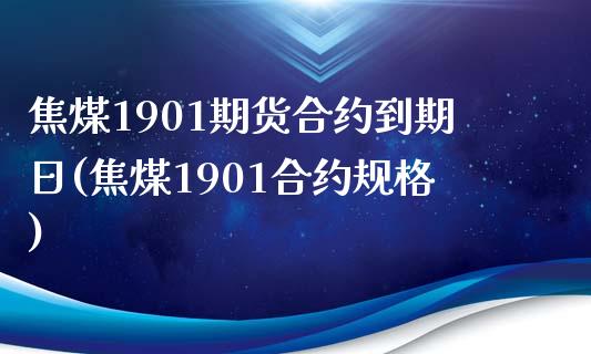 焦煤1901期货合约到期日(焦煤1901合约规格)_https://gjqh.wpmee.com_期货百科_第1张