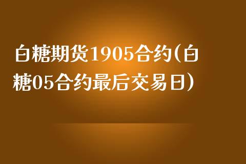 白糖期货1905合约(白糖05合约最后交易日)_https://gjqh.wpmee.com_期货百科_第1张