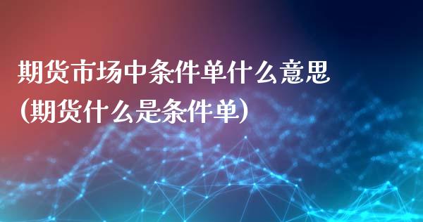 期货市场中条件单什么意思(期货什么是条件单)_https://gjqh.wpmee.com_期货百科_第1张