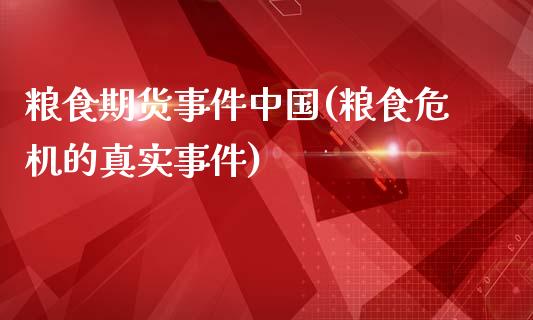 粮食期货事件中国(粮食危机的真实事件)_https://gjqh.wpmee.com_期货开户_第1张