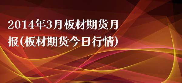 2014年3月板材期货月报(板材期货今日行情)_https://gjqh.wpmee.com_期货开户_第1张