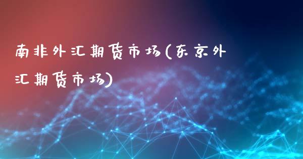 南非外汇期货市场(东京外汇期货市场)_https://gjqh.wpmee.com_期货新闻_第1张