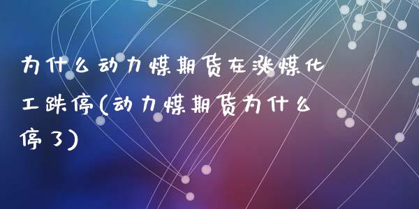 为什么动力煤期货在涨煤化工跌停(动力煤期货为什么停了)_https://gjqh.wpmee.com_期货新闻_第1张