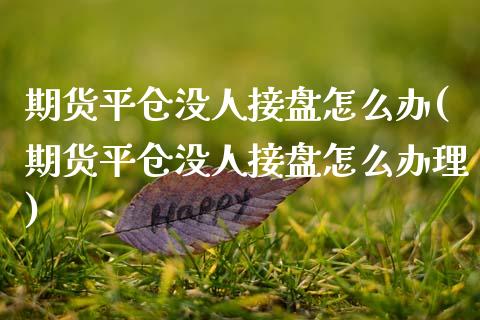 期货平仓没人接盘怎么办(期货平仓没人接盘怎么办理)_https://gjqh.wpmee.com_期货开户_第1张