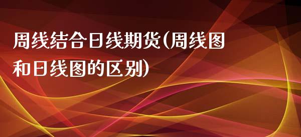 周线结合日线期货(周线图和日线图的区别)_https://gjqh.wpmee.com_期货平台_第1张