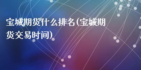 宝城期货什么排名(宝城期货交易时间)_https://gjqh.wpmee.com_国际期货_第1张