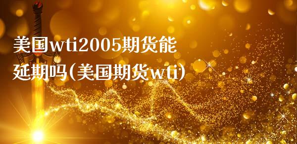 美国wti2005期货能延期吗(美国期货wti)_https://gjqh.wpmee.com_期货平台_第1张