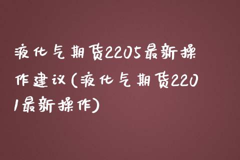 液化气期货2205最新操作建议(液化气期货2201最新操作)_https://gjqh.wpmee.com_期货平台_第1张