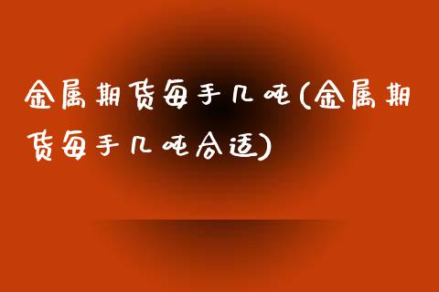 金属期货每手几吨(金属期货每手几吨合适)_https://gjqh.wpmee.com_期货开户_第1张