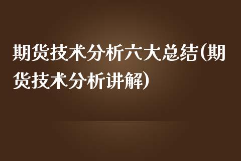 期货技术分析六大总结(期货技术分析讲解)_https://gjqh.wpmee.com_期货平台_第1张