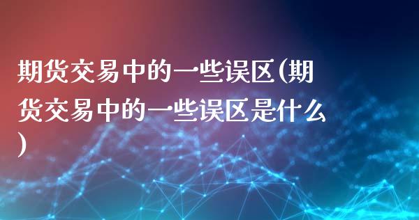 期货交易中的一些误区(期货交易中的一些误区是什么)_https://gjqh.wpmee.com_期货平台_第1张