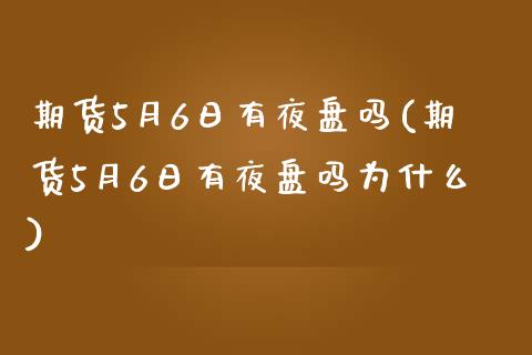 期货5月6日有夜盘吗(期货5月6日有夜盘吗为什么)_https://gjqh.wpmee.com_期货开户_第1张